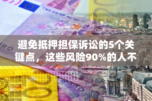 济南避免抵押担保诉讼的5个关键点，这些风险90%的人不知道！