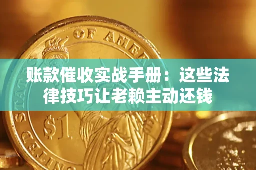 济南账款催收实战手册：这些法律技巧让老赖主动还钱