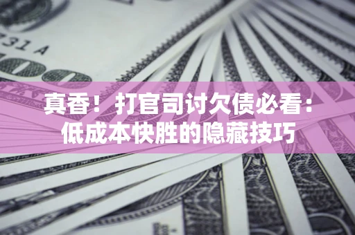 济南真香！打官司讨欠债必看：低成本快胜的隐藏技巧