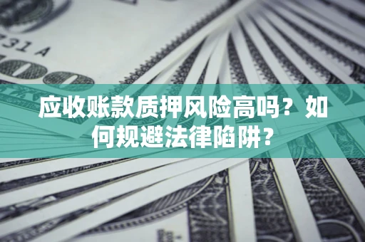 济南应收账款质押风险高吗？如何规避法律陷阱？