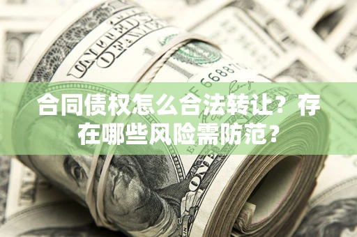 济南合同债权怎么合法转让？存在哪些风险需防范？