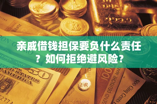 济南亲戚借钱担保要负什么责任？如何拒绝避风险？