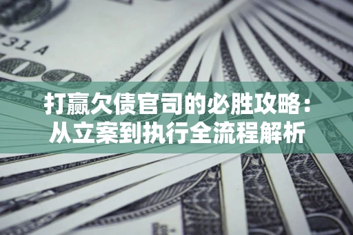 济南打赢欠债官司的必胜攻略：从立案到执行全流程解析