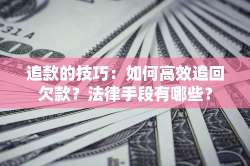 济南追款的技巧：如何高效追回欠款？法律手段有哪些？