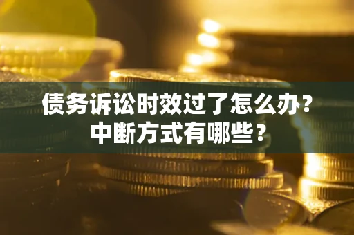 济南债务诉讼时效过了怎么办？中断方式有哪些？