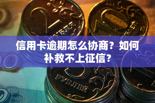 济南信用卡逾期怎么协商？如何补救不上征信？