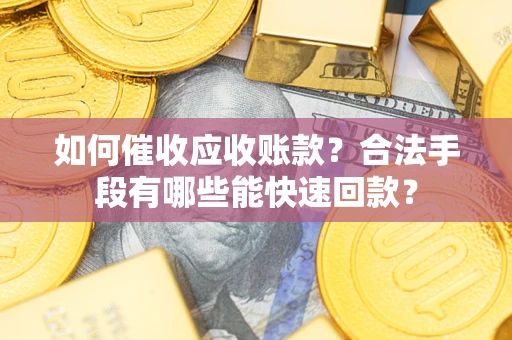 济南如何催收应收账款？合法手段有哪些能快速回款？