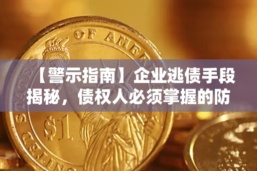 济南【警示指南】企业逃债手段揭秘，债权人必须掌握的防坑宝典