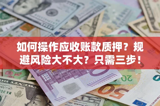 济南如何操作应收账款质押？规避风险大不大？只需三步！