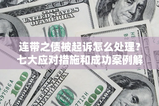 济南连带之债被起诉怎么处理？七大应对措施和成功案例解析