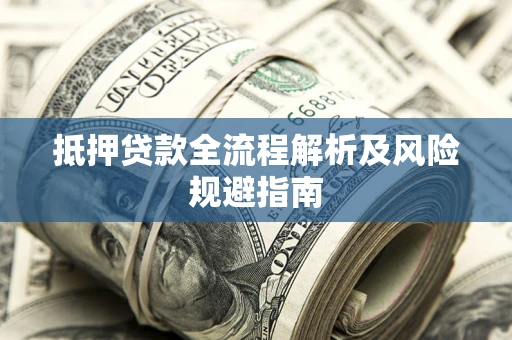 济南抵押贷款全流程解析及风险规避指南