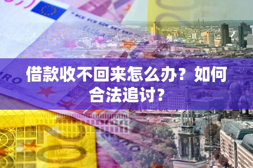 济南借款收不回来怎么办？如何合法追讨？