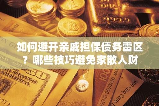 济南如何避开亲戚担保债务雷区？哪些技巧避免家散人财