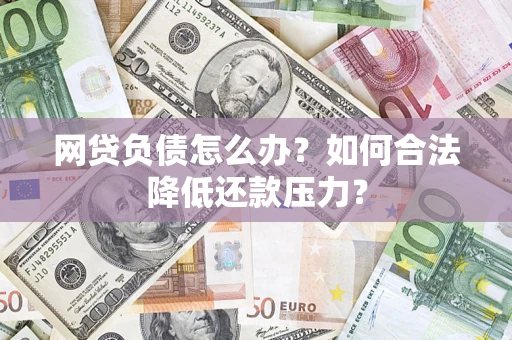 济南网贷负债怎么办？如何合法降低还款压力？
