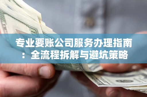 济南专业要账公司服务办理指南：全流程拆解与避坑策略