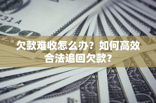 济南欠款难收怎么办？如何高效合法追回欠款？