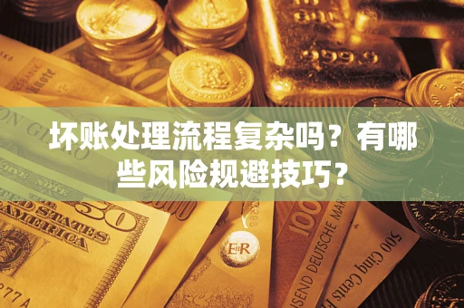 济南坏账处理流程复杂吗？有哪些风险规避技巧？