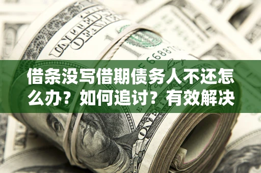 济南借条没写借期债务人不还怎么办？如何追讨？有效解决方案！