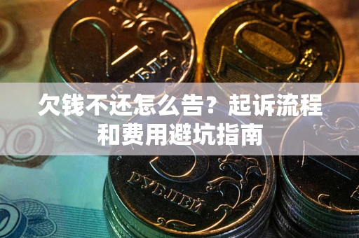 济南欠钱不还怎么告?起诉流程和费用避坑指南 济南欠钱不还怎么告?起诉流程和费用避坑指南