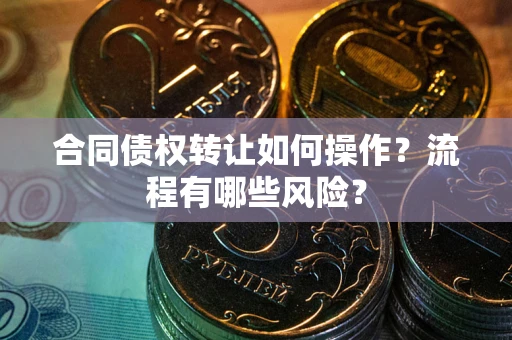 济南合同债权转让如何操作？流程有哪些风险？