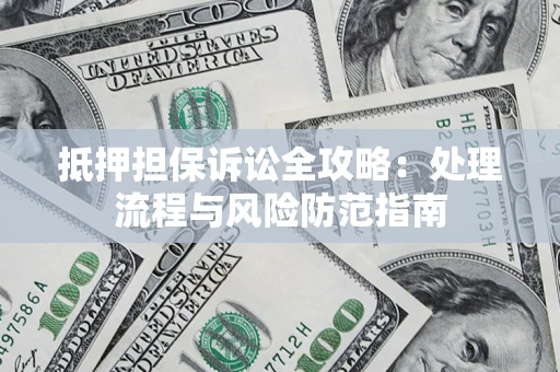 济南抵押担保诉讼全攻略：处理流程与风险防范指南