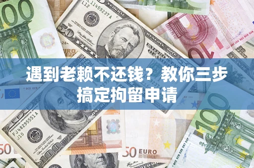 济南遇到老赖不还钱？教你三步搞定拘留申请