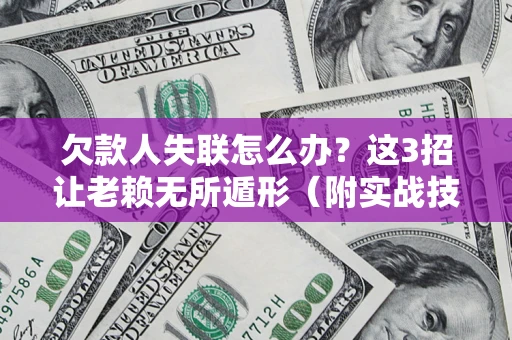 济南欠款人失联怎么办？这3招让老赖无所遁形（附实战技巧）