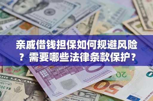 济南亲戚借钱担保如何规避风险？需要哪些法律条款保护？