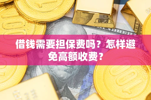 济南借钱需要担保费吗？怎样避免高额收费？