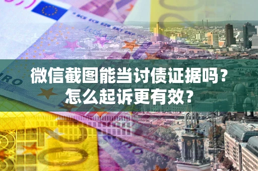 济南微信截图能当讨债证据吗？怎么起诉更有效？