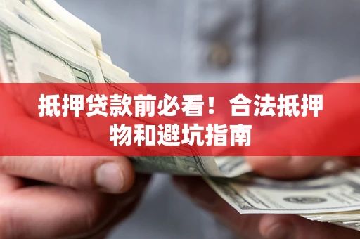 济南抵押贷款前必看！合法抵押物和避坑指南