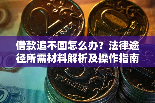 济南借款追不回怎么办?法律途径所需材料解析及操作指南 济南借款追不回怎么办?法律途径所需材料解析及操作指南