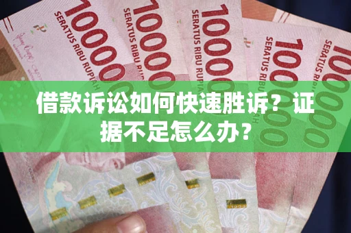 济南借款诉讼如何快速胜诉？证据不足怎么办？
