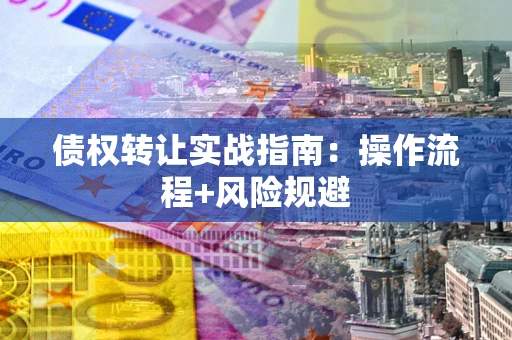 济南债权转让实战指南：操作流程+风险规避