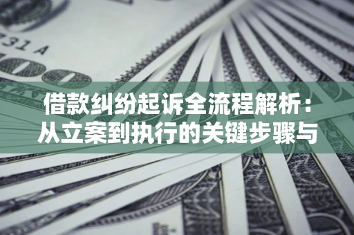 济南借款纠纷起诉全流程解析：从立案到执行的关键步骤与防败诉指南