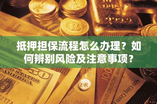 济南抵押担保流程怎么办理？如何辨别风险及注意事项？