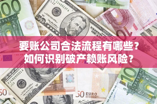 济南要账公司合法流程有哪些？如何识别破产赖账风险？