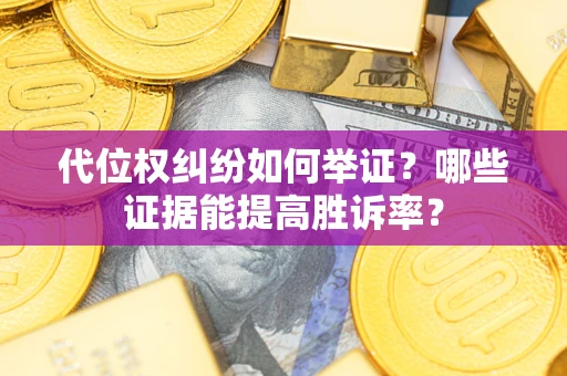 济南代位权纠纷如何举证？哪些证据能提高胜诉率？