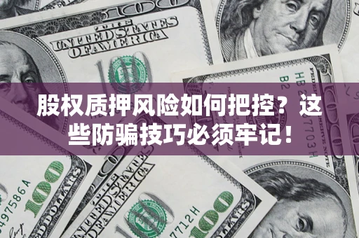 济南股权质押风险如何把控？这些防骗技巧必须牢记！
