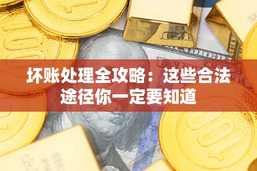 济南坏账处理全攻略：这些合法途径你一定要知道