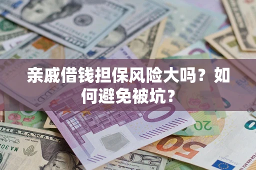济南亲戚借钱担保风险大吗？如何避免被坑？