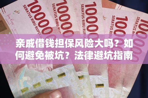 济南亲戚借钱担保风险大吗？如何避免被坑？法律避坑指南
