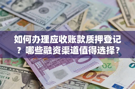 济南如何办理应收账款质押登记？哪些融资渠道值得选择？