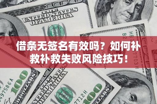 济南借条无签名有效吗？如何补救补救失败风险技巧！