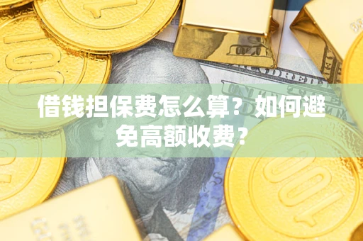 济南借钱担保费怎么算？如何避免高额收费？