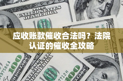 济南应收账款催收合法吗？法院认证的催收全攻略