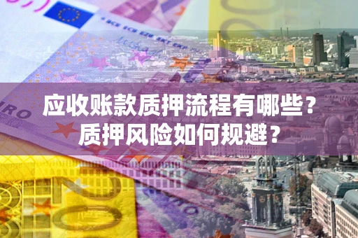 济南应收账款质押流程有哪些？质押风险如何规避？