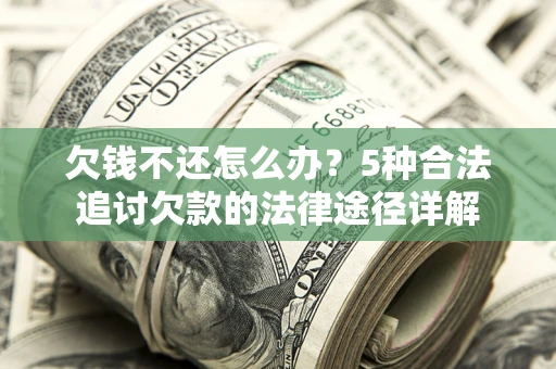 济南欠钱不还怎么办？5种合法追讨欠款的法律途径详解