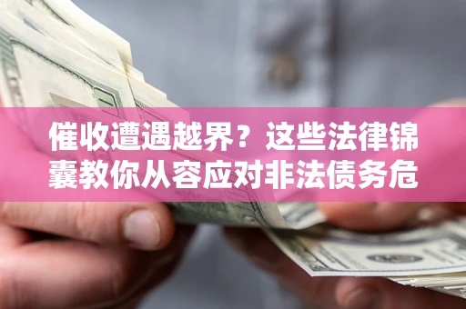 济南催收遭遇越界？这些法律锦囊教你从容应对非法债务危机