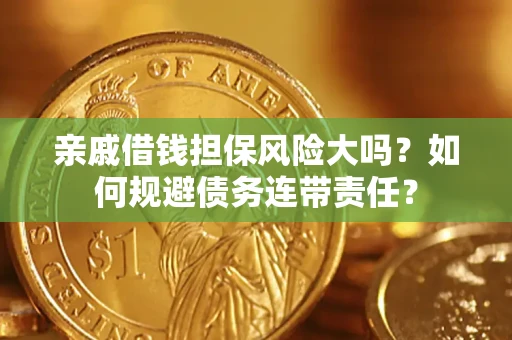 济南亲戚借钱担保风险大吗？如何规避债务连带责任？